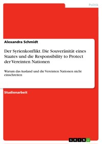 Der Syrienkonflikt. Die Souveränität eines Staates und die Responsibility to Protect der Vereinten Nationen - Alexandra  Schmidt - E-Book