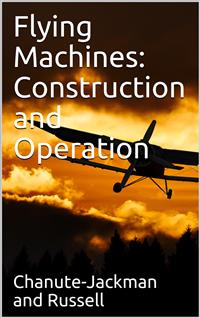 Flying Machines: Construction and Operation / A Practical Book Which Shows, in Illustrations, Working Plans and Text, How to Build and Navigate the Modern Airship - Thomas Herbert Russell - E-Book