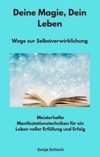 Deine Magie, Dein Leben - Wege zur Selbstverwirklichung - Sonja Schoch - E-Book