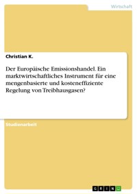 Der Europäische Emissionshandel. Ein marktwirtschaftliches Instrument für eine mengenbasierte und kosteneffiziente Regelung von Treibhausgasen? - Christian K. - E-Book