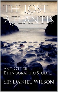 The Lost Atlantis and Other Ethnographic Studies - Sir Daniel Wilson - E-Book