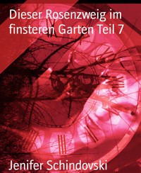 Dieser Rosenzweig im finsteren Garten Teil 7 - Jenifer Schindovski - kostenlos E-Book
