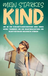 Mein starkes Kind: Wie Sie das Durchsetzungsvermögen Ihres Kindes gezielt trainieren und das Selbstbewusstsein und Selbstvertrauen nachhaltig stärken - Alena Schulte - E-Book