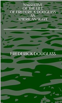 Narrative Of The Life Of Frederick Douglass An American Slave - Frederick Douglass - E-Book