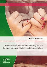 Freundschaft und ihre Bedeutung für die Entwicklung von Kindern und Jugendlichen - Nicole Waldheim - E-Book
