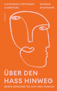 Über den Hass hinweg. Briefe zwischen Tel Aviv und Teheran - Katharina Höftmann Ciobotaru - E-Book
