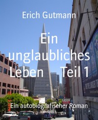 Ein unglaubliches Leben Teil 1 - Gutmann Erich - kostenlos E-Book