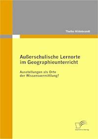 Außerschulische Lernorte im Geographieunterricht - Ausstellungen als Orte der Wissensvermittlung? - Thelke Hildebrandt - E-Book