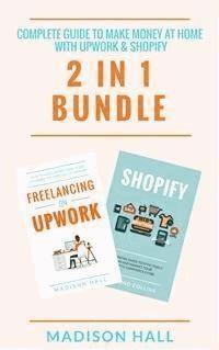 Complete Guide To Make Money At Home With Upwork & Shopify (2 in 1 Bundle) - Madison Hall - E-Book