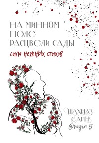На минном поле расцвели сады. Сила нежных стихов - Шахназ Сайн - E-Book