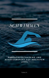 Schwimmen - Ganzkörpertraining und Ausdauersport auf höchstem Level - Tobias Hopfmüller - E-Book