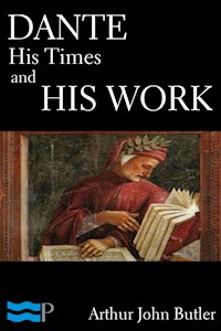 Dante: His Times and His Work - Arthur John Butler - E-Book