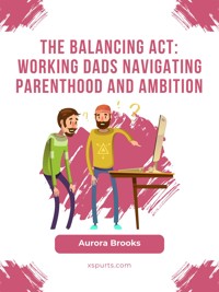 The Balancing Act: Working Dads Navigating Parenthood and Ambition - Aurora Brooks - E-Book