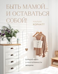 Быть мамой...и оставаться собой! Большая книга о многогранности женщины - Мария Корнатт - E-Book