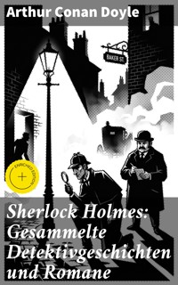 Sherlock Holmes: Gesammelte Detektivgeschichten und Romane - Arthur Conan Doyle - E-Book