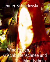 Wind,Regen,                 Krischblütenschnee und Mondschein. - Jenifer Schindovski - kostenlos E-Book