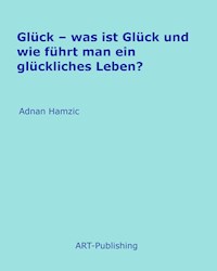 Glück – was ist Glück und wie führt man ein glückliches Leben? - Adnan Hamzic - E-Book