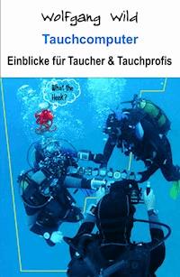 Tauchcomputer – Einblicke für Taucher und Tauchprofis - Wolfgang Wild - E-Book