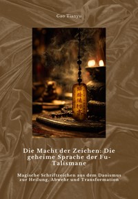Die Macht der Zeichen: Die geheime Sprache der Fu-Talismane - Tianyu Gao - E-Book