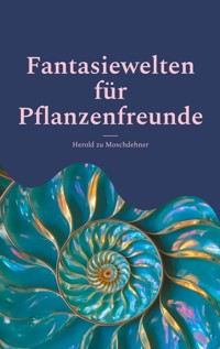 Fantasiewelten für Pflanzenfreunde - Herold zu Moschdehner - E-Book