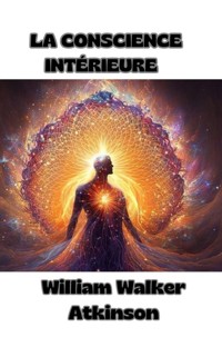 La conscience intérieure  (traduit) - William Walker Atkinson - E-Book