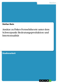 Ansätze zu Fiskes Fernsehtheorie unter dem Schwerpunkt Bedeutungsproduktion und Intertextualität - Stefan Rein - E-Book