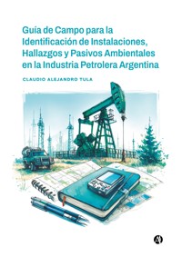Guía de Campo para la Identificación de Instalaciones, Hallazgos y Pasivos Ambientales en la Industria Petrolera Argentina - Claudio Alejandro Tula - E-Book