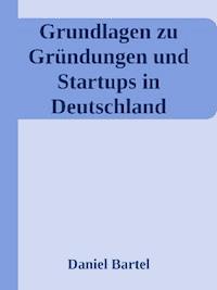 Grundlagen zu Gründungen und Startups in Deutschland - Daniel Bartel - E-Book