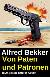 Von Paten und Patronen (800 Seiten Thriller Action) - Alfred Bekker - E-Book