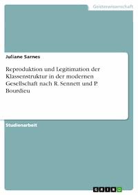 Reproduktion und Legitimation der Klassenstruktur in der modernen Gesellschaft nach R. Sennett und P. Bourdieu - Juliane Sarnes - E-Book