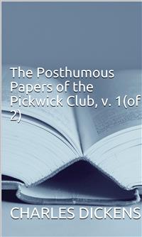 The Posthumous Papers of the Pickwick Club, v. 1(of 2) - Charles Dickens. - E-Book