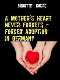 A mother's heart never forgets - forced adoption in Germany - Brigitte Kohrs - E-Book