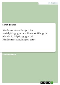 Kindesmisshandlungen im sozialpädagogischen Kontext. Wie gehe ich als Sozialpädagogin mit Kindesmisshandlungen um? - Sarah Sucher - E-Book