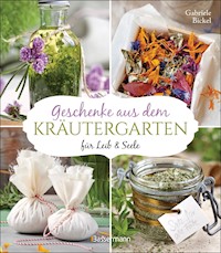 Geschenke aus dem Kräutergarten für Leib & Seele - Gabriele Bickel - E-Book