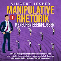Manipulative Rhetorik – Menschen beeinflussen: Wie Sie Manipulationstechniken in verbaler und nonverbaler Kommunikation nutzen und die 3 Gesetze der Manipulation zu Ihrem Vorteil anwenden - Vincent Jesper - Hörbuch