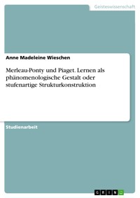 Merleau-Ponty und Piaget. Lernen als phänomenologische Gestalt oder stufenartige Strukturkonstruktion - Anne Madeleine Wieschen - E-Book