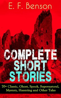 Complete Short Stories of E. F. Benson: 70+ Classic, Ghost, Spook, Supernatural, Mystery and Other Tales - E. F. Benson - E-Book