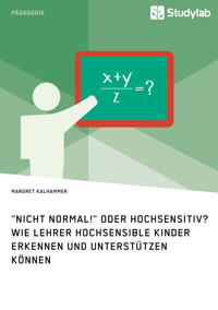 "Nicht normal!" oder hochsensitiv? Wie Lehrer hochsensible Kinder erkennen und unterstützen können - Margret Kalhammer - E-Book