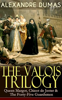 THE VALOIS TRILOGY: Queen Margot, Chicot de Jester & The Forty-Five Guardsmen - Dumas Alexandre - E-Book
