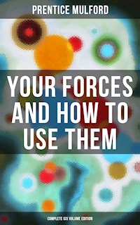 Your Forces and How to Use Them (Complete Six Volume Edition) - Prentice Mulford - E-Book