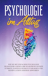 Psychologie im Alltag: Wie Sie mit einfacher Psychologie Selbstliebe lernen, Ihr Selbstbewusstsein stärken, positives Denken etablieren und Manipulation anderer abwehren - Sebastian Lorenz - E-Book + Hörbuch