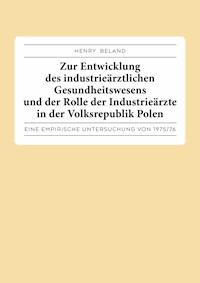 Zur Entwicklung des industrieärztlichen Gesundheitswesens und der Rolle der Industrieärzte in der Volksrepublik Polen. - Henry Beland - E-Book