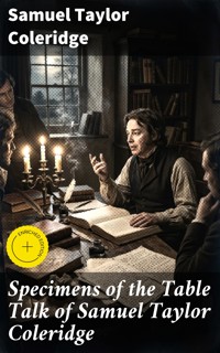 Specimens of the Table Talk of Samuel Taylor Coleridge - Samuel Taylor Coleridge - E-Book