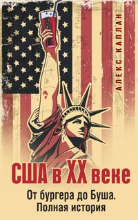 США в XX веке. От бургера до Буша. Полная история - Алекс Каплан - E-Book