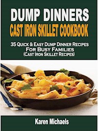 Dump Dinners Cast Iron Skillet Cookbook: 35 Quick & Easy Dump Dinner Recipes For Busy Families (Cast Iron Skillet Recipes) - Karen Michaels - E-Book