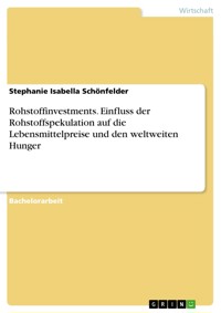 Rohstoffinvestments. Einfluss der Rohstoffspekulation auf die Lebensmittelpreise und den weltweiten Hunger - Stephanie Isabella Schönfelder - E-Book