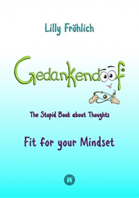 Gedankendoof - The Stupid Book about Thoughts -The power of thoughts: How to break through negative thought and emotional patterns, clear out your thoughts, build self-esteem and create a happy life - Lilly Fröhlich - E-Book