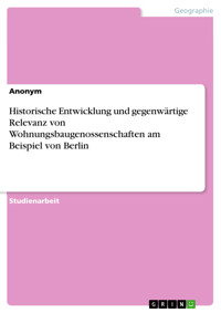 Historische Entwicklung und gegenwärtige Relevanz von Wohnungsbaugenossenschaften am Beispiel von Berlin -  - E-Book