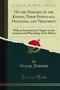 On the Diseases of the Kidney, Their Pathology, Diagnosis, and Treatment - George Johnson - E-Book
