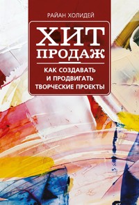 Хит продаж. Как создавать и продвигать творческие проекты - Райан Холидей - E-Book